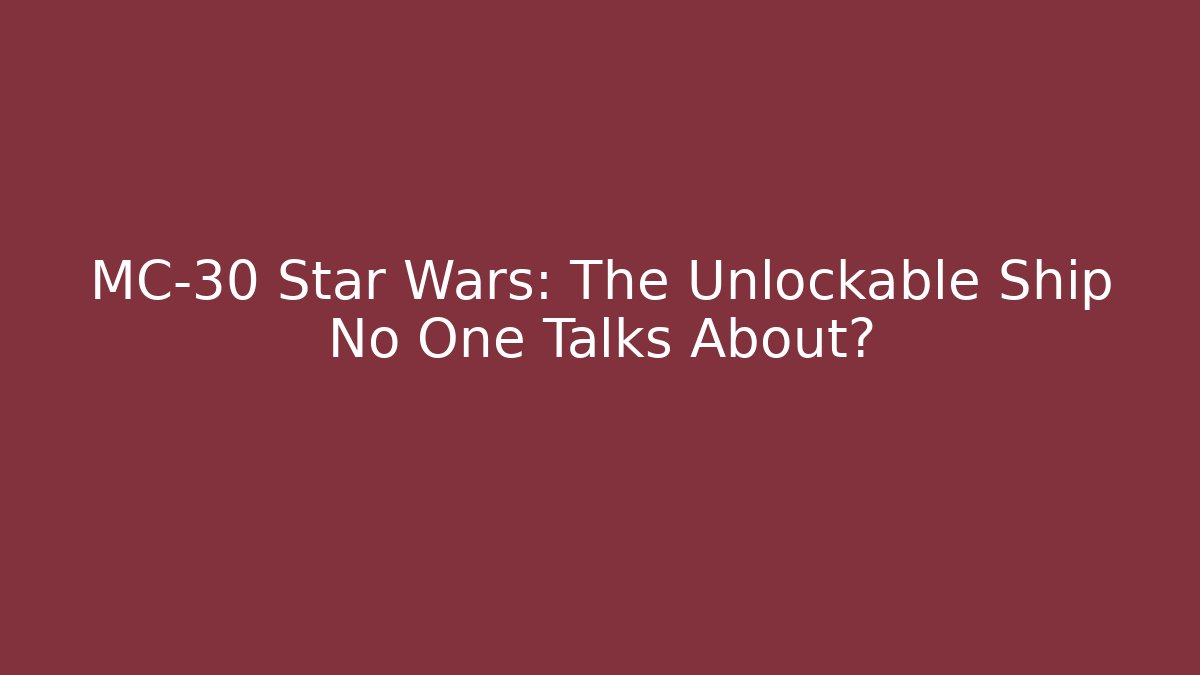 MC-30 Star Wars: The Unlockable Ship No One Talks About?