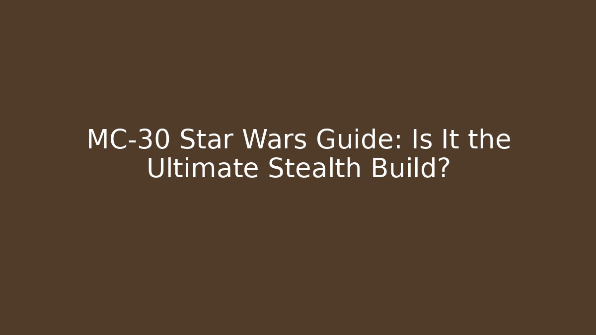 MC-30 Star Wars Guide: Is It the Ultimate Stealth Build?