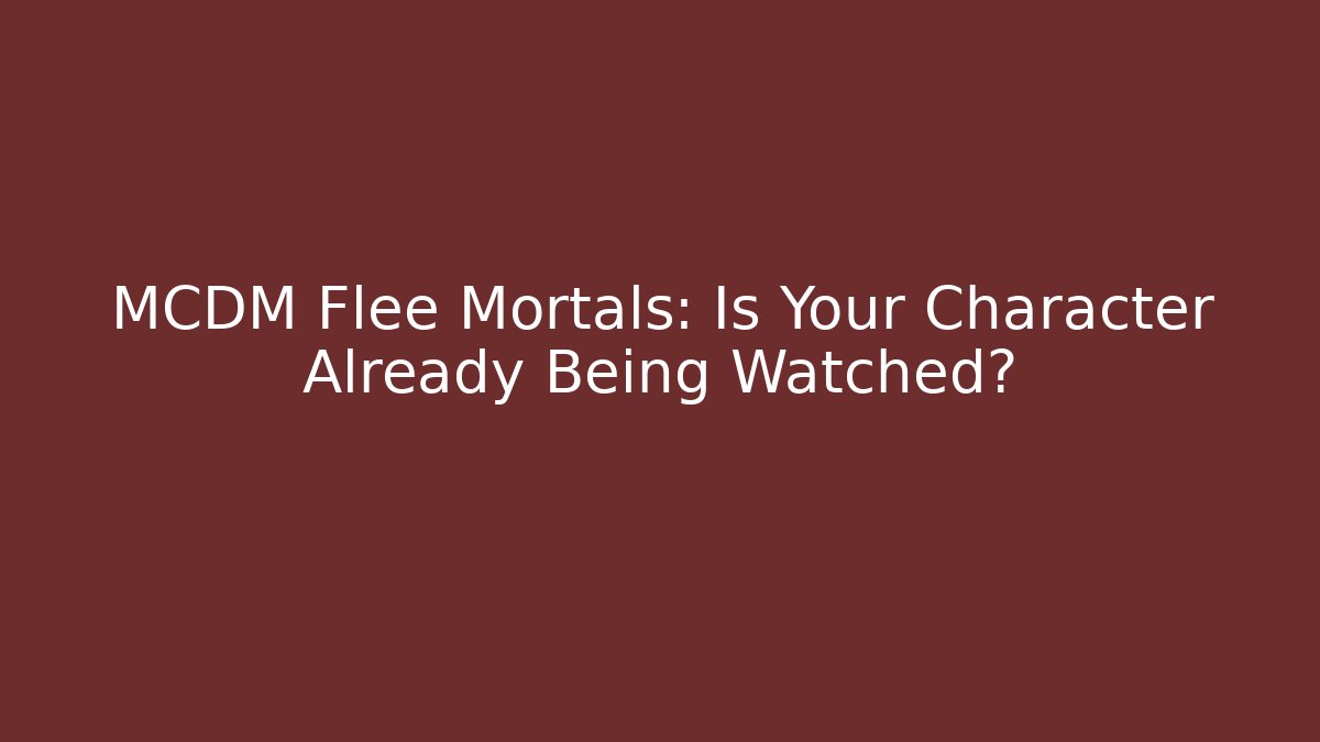 MCDM Flee Mortals: Is Your Character Already Being Watched?