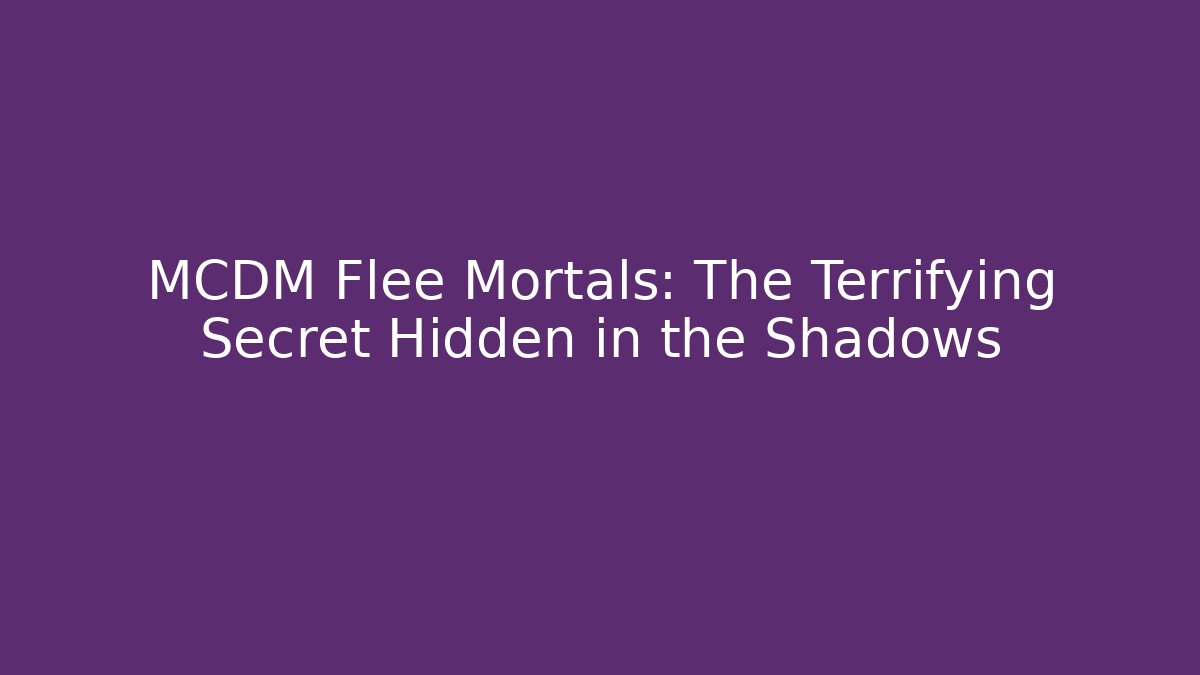 MCDM Flee Mortals: The Terrifying Secret Hidden in the Shadows
