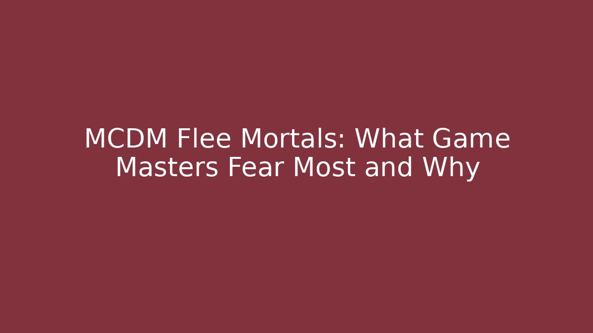 MCDM Flee Mortals: What Game Masters Fear Most and Why - Critter Realm