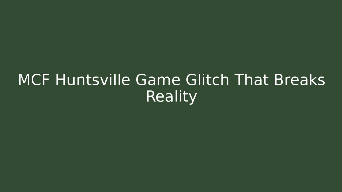 MCF Huntsville Game Glitch That Breaks Reality