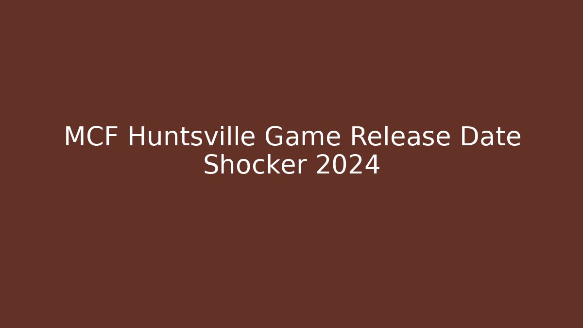 MCF Huntsville Game Release Date Shocker 2024 - Critter Realm