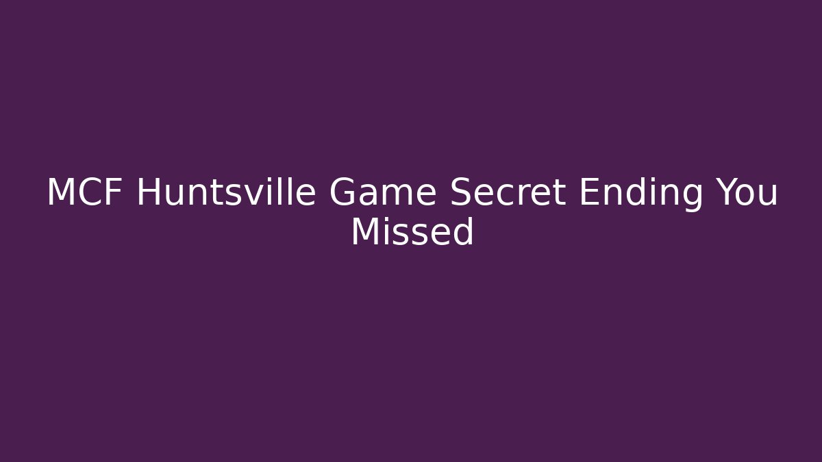 MCF Huntsville Game Secret Ending You Missed