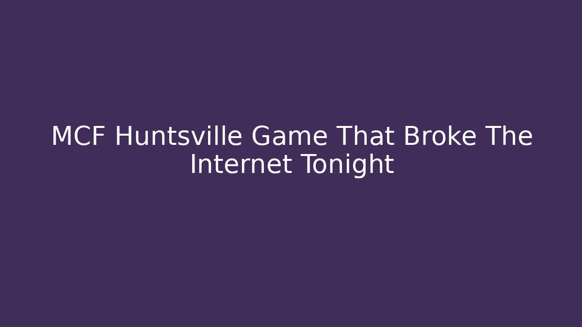 MCF Huntsville Game That Broke The Internet Tonight