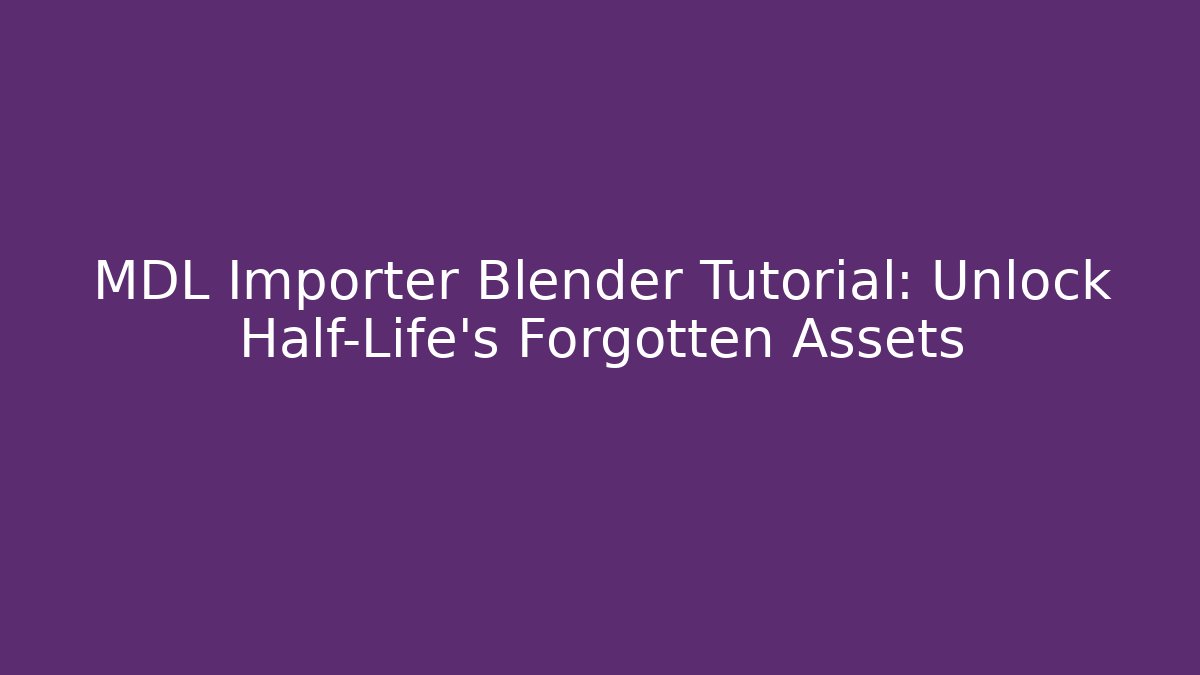 MDL Importer Blender Tutorial: Unlock Half-Life’s Forgotten Assets