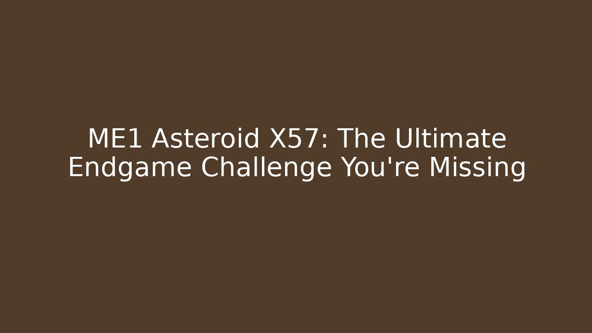 ME1 Asteroid X57: The Ultimate Endgame Challenge You’re Missing