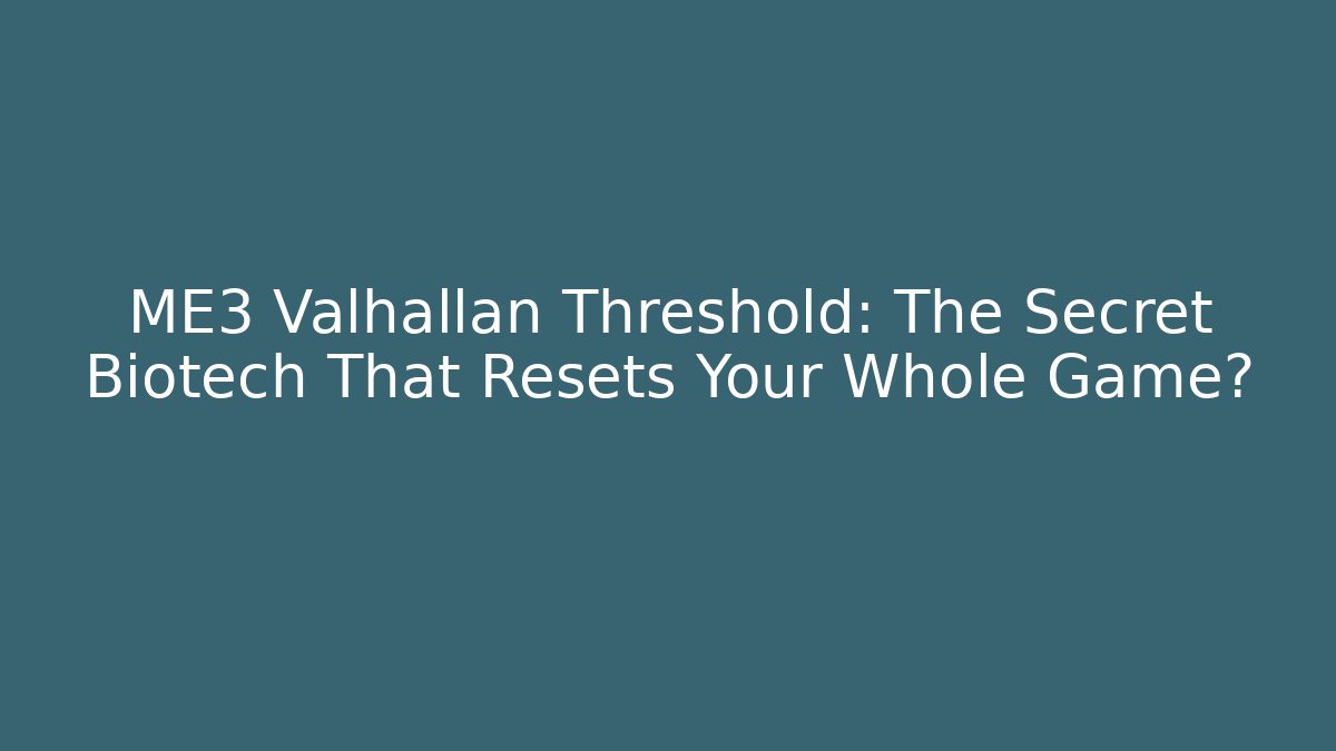 ME3 Valhallan Threshold: The Secret Biotech That Resets Your Whole Game?