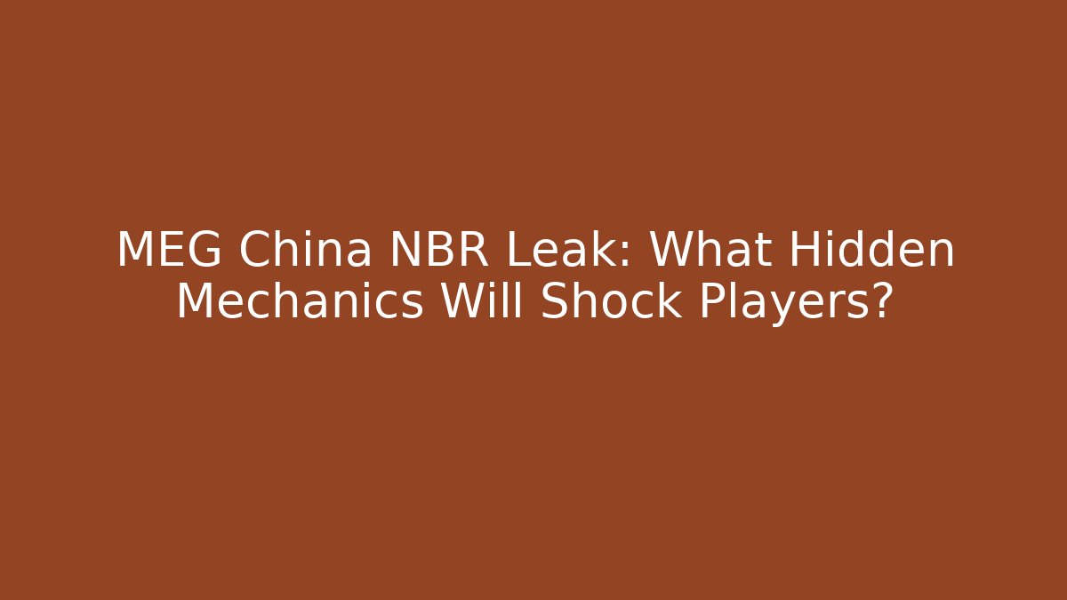 MEG China NBR Leak: What Hidden Mechanics Will Shock Players?