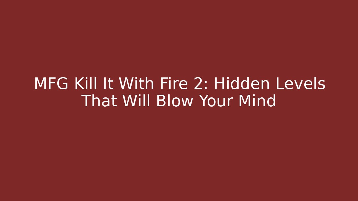 MFG Kill It With Fire 2: Hidden Levels That Will Blow Your Mind