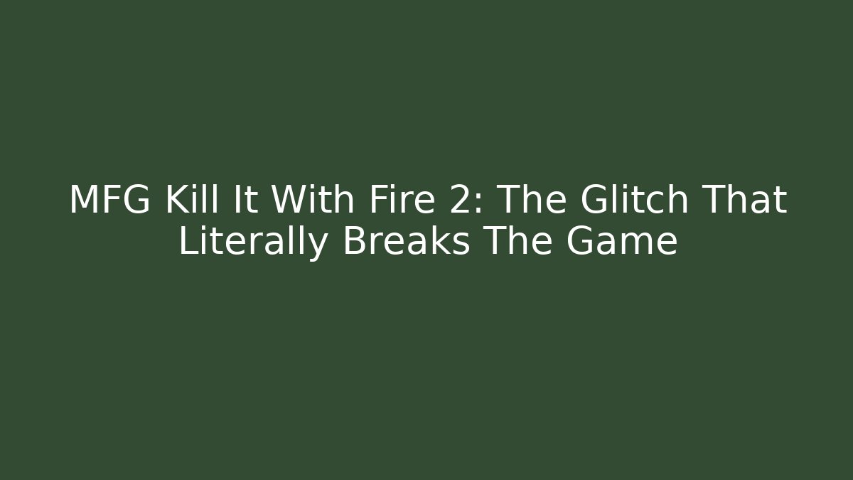 MFG Kill It With Fire 2: The Glitch That Literally Breaks The Game
