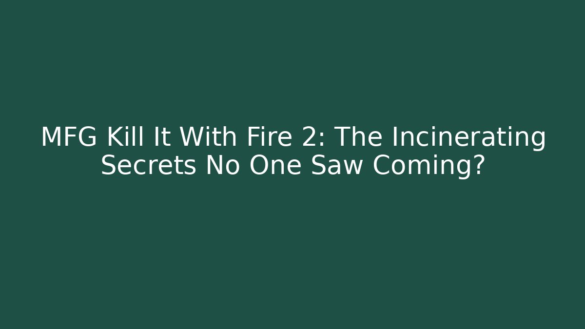 MFG Kill It With Fire 2: The Incinerating Secrets No One Saw Coming?