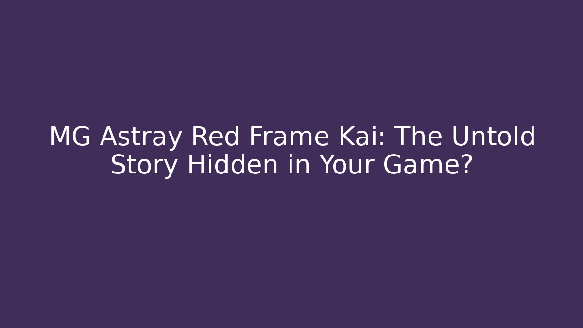 MG Astray Red Frame Kai: The Untold Story Hidden in Your Game?