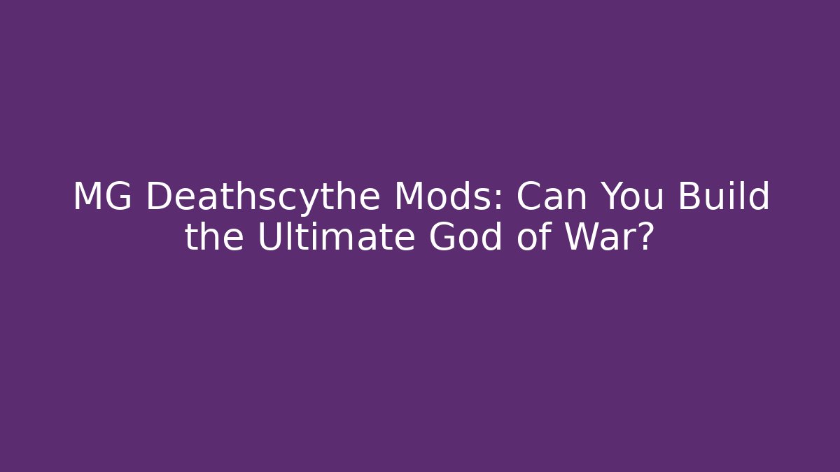 MG Deathscythe Mods: Can You Build the Ultimate God of War?