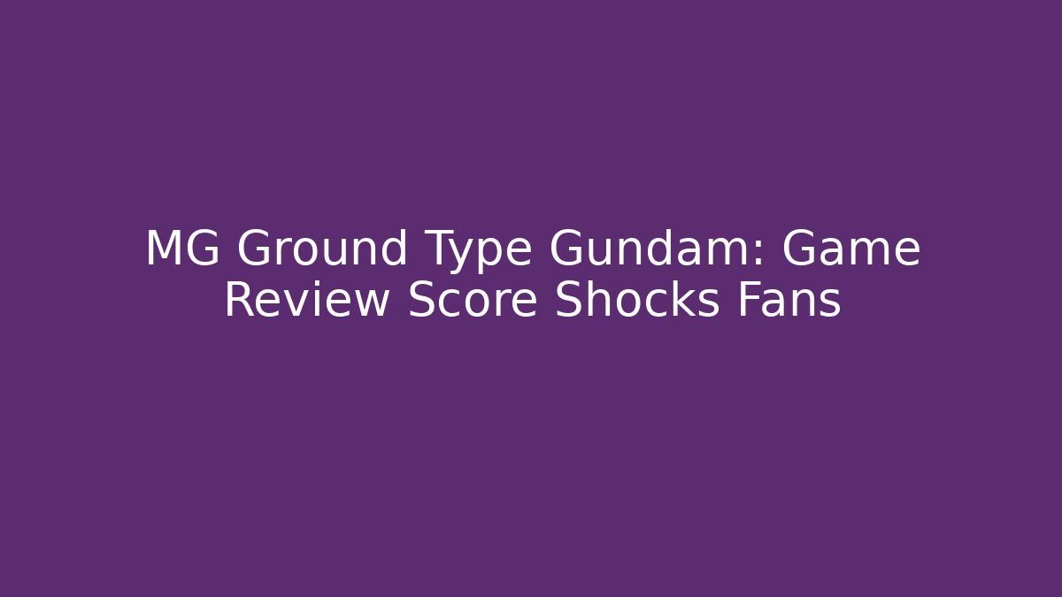 MG Ground Type Gundam: Game Review Score Shocks Fans