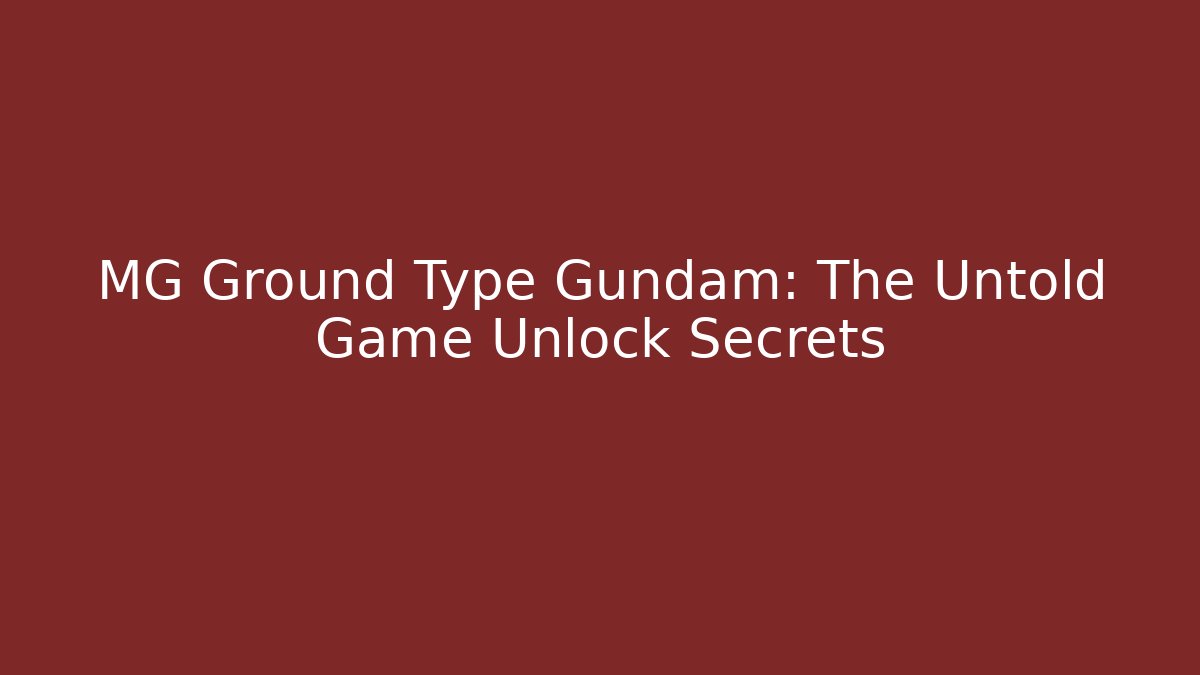 MG Ground Type Gundam: The Untold Game Unlock Secrets