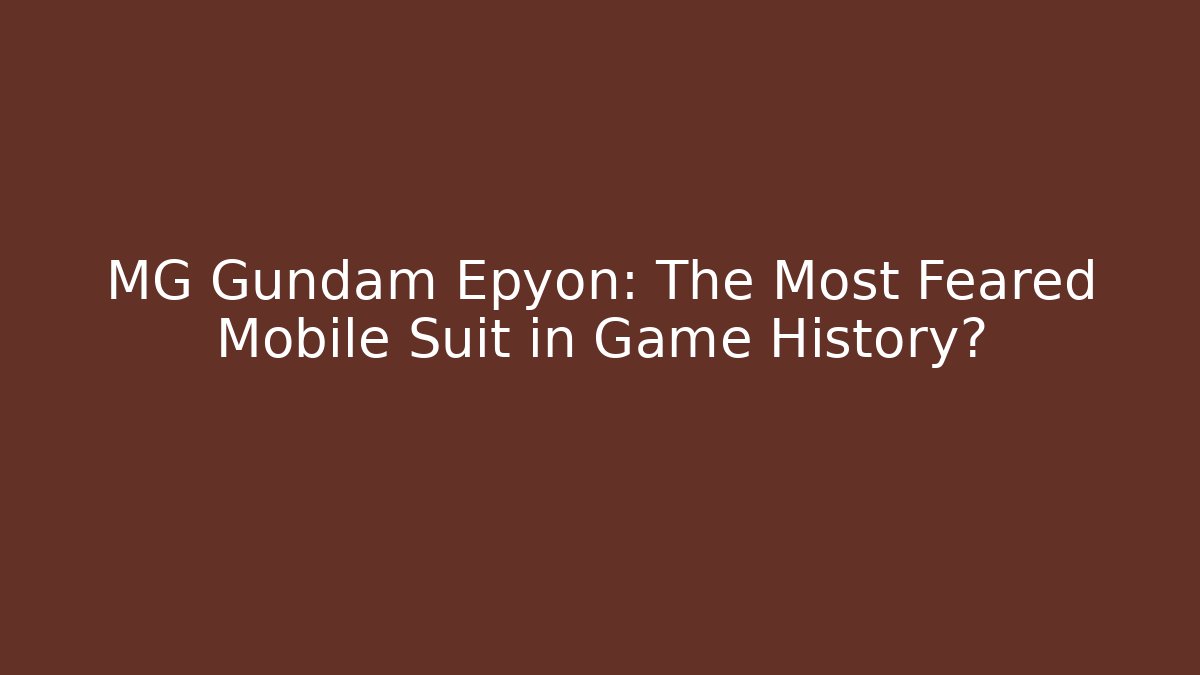 MG Gundam Epyon: The Most Feared Mobile Suit in Game History?