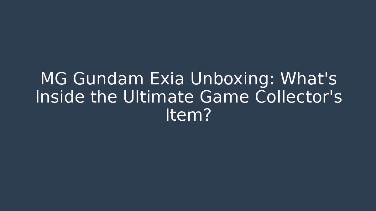 MG Gundam Exia Unboxing: What’s Inside the Ultimate Game Collector’s Item?