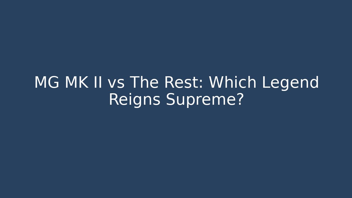 MG MK II vs The Rest: Which Legend Reigns Supreme?