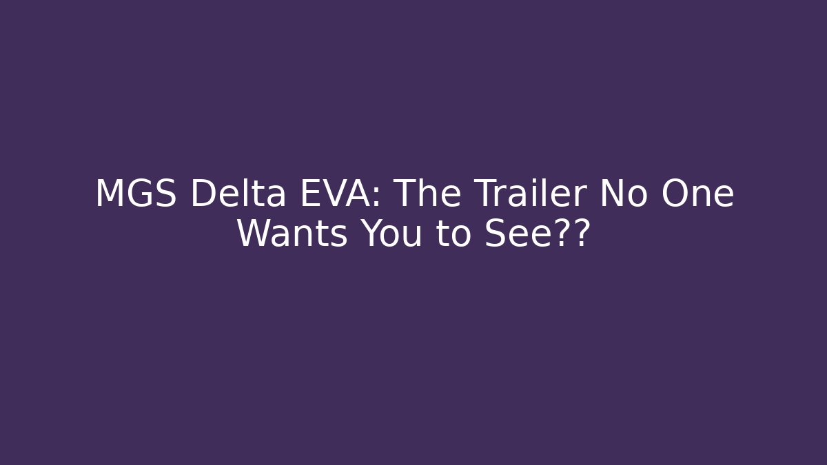 MGS Delta EVA: The Trailer No One Wants You to See揭秘