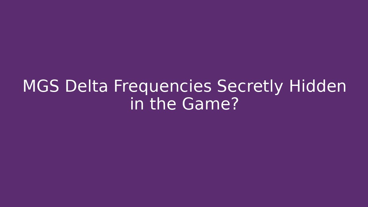 MGS Delta Frequencies Secretly Hidden in the Game?