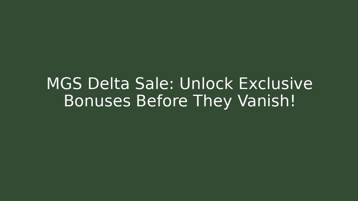 MGS Delta Sale: Unlock Exclusive Bonuses Before They Vanish!