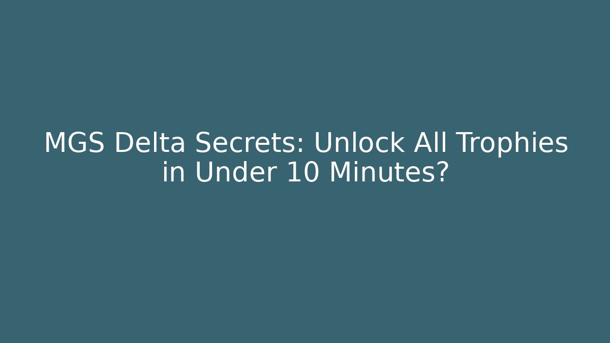MGS Delta Secrets: Unlock All Trophies in Under 10 Minutes?