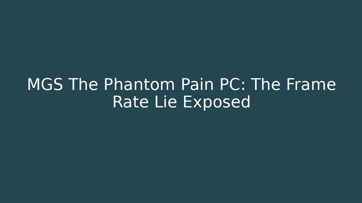MGS The Phantom Pain PC: The Frame Rate Lie Exposed