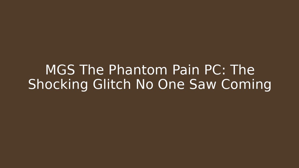 MGS The Phantom Pain PC: The Shocking Glitch No One Saw Coming