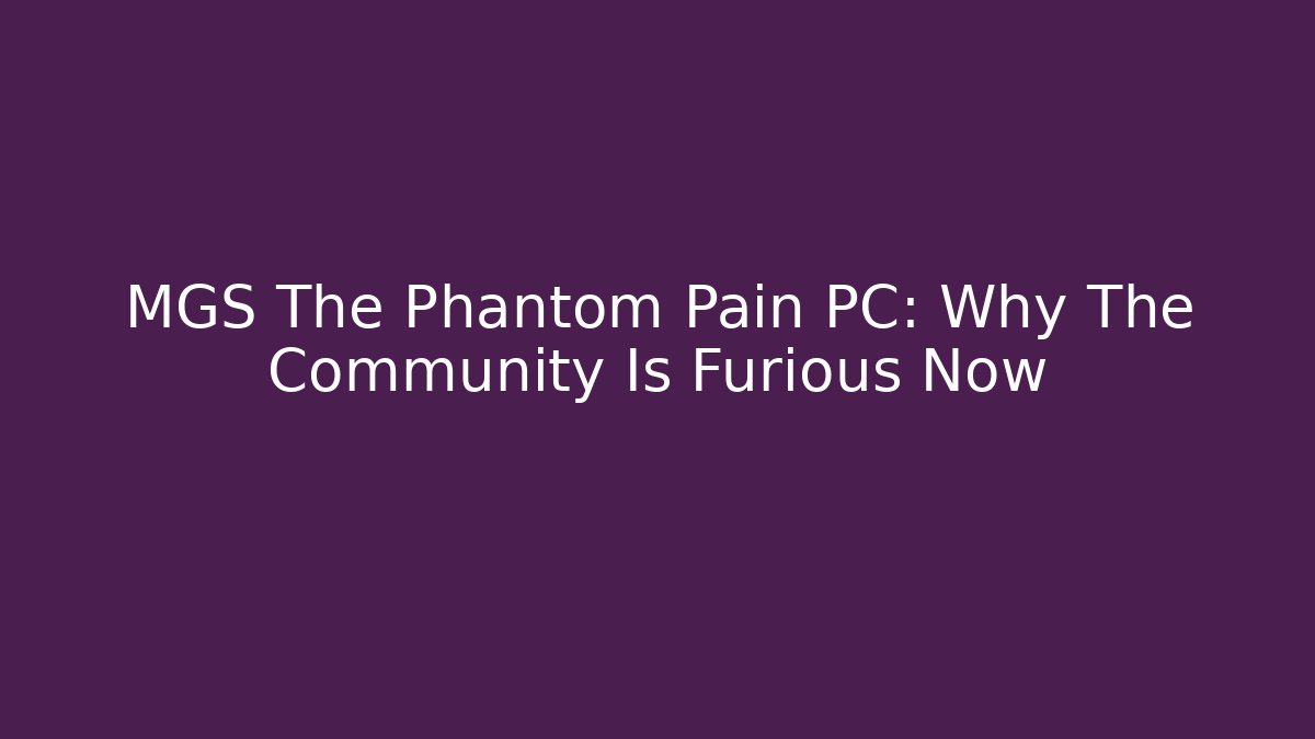 MGS The Phantom Pain PC: Why The Community Is Furious Now