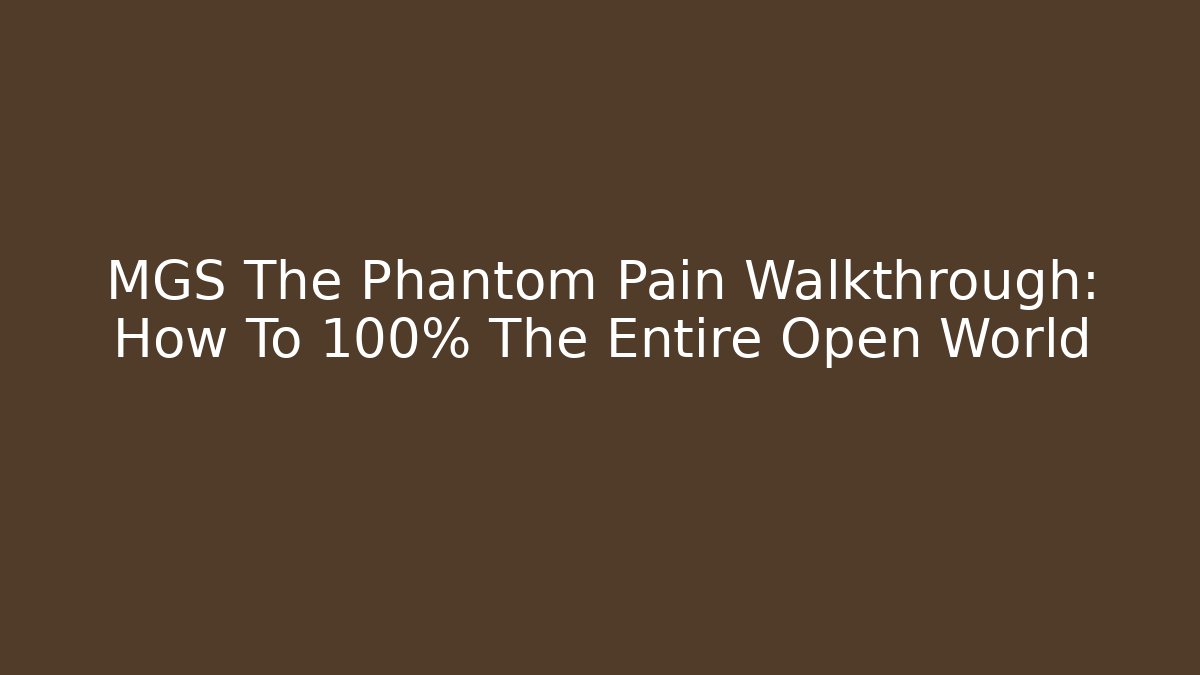 MGS The Phantom Pain Walkthrough: How To 100% The Entire Open World