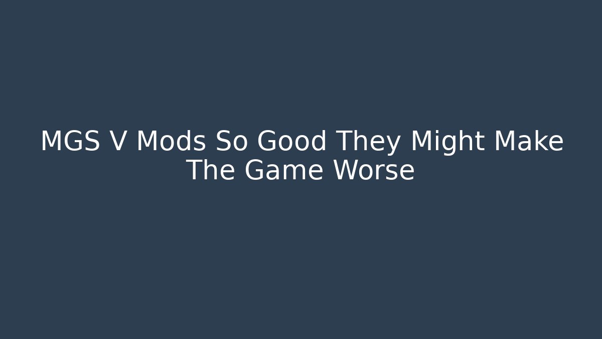 MGS V Mods So Good They Might Make The Game Worse