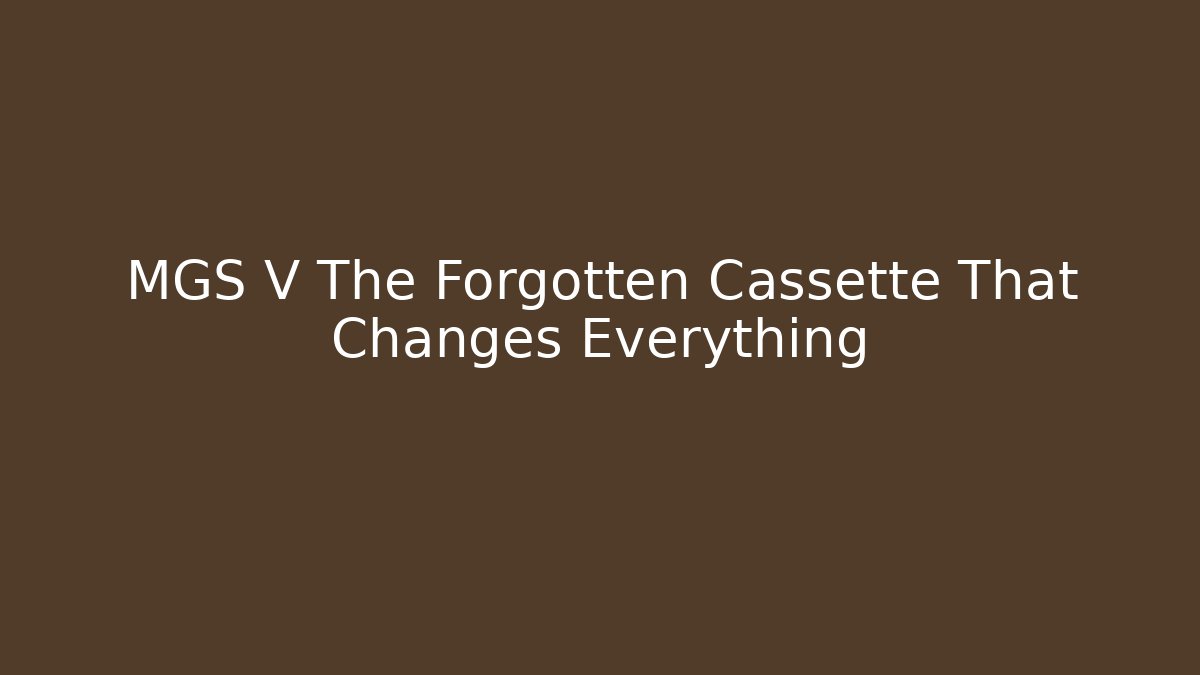 MGS V The Forgotten Cassette That Changes Everything