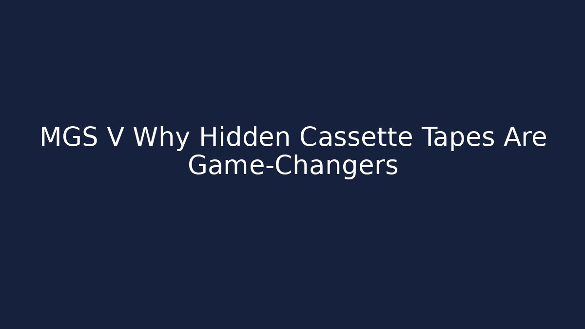 MGS V Why Hidden Cassette Tapes Are Game-Changers