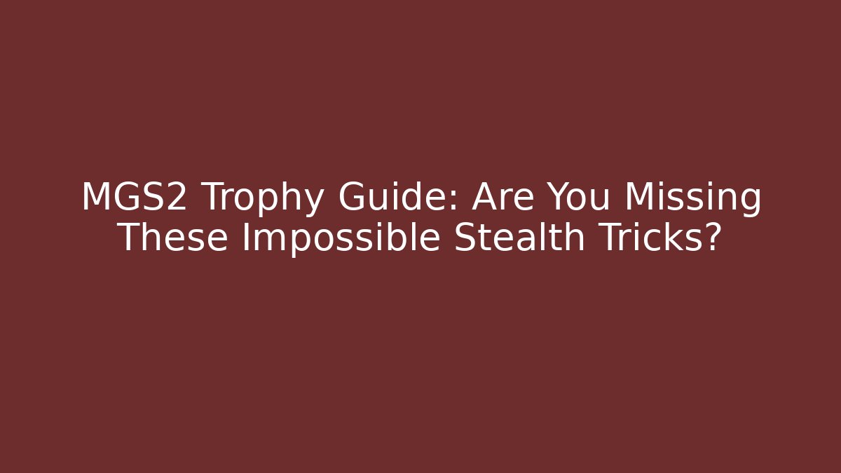 MGS2 Trophy Guide: Are You Missing These Impossible Stealth Tricks?
