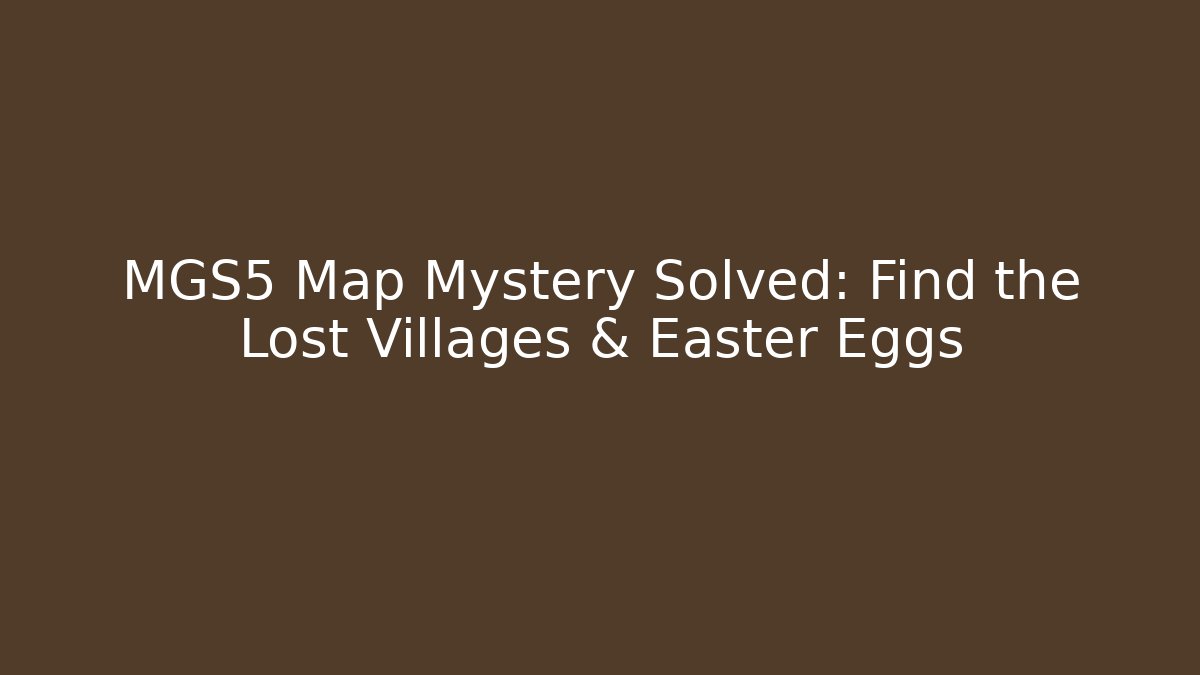 MGS5 Map Mystery Solved: Find the Lost Villages & Easter Eggs
