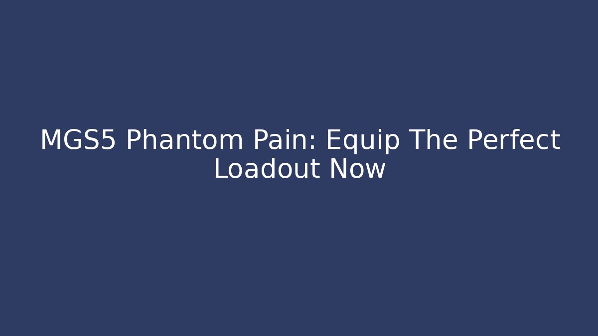 MGS5 Phantom Pain: Equip The Perfect Loadout Now - Critter Realm