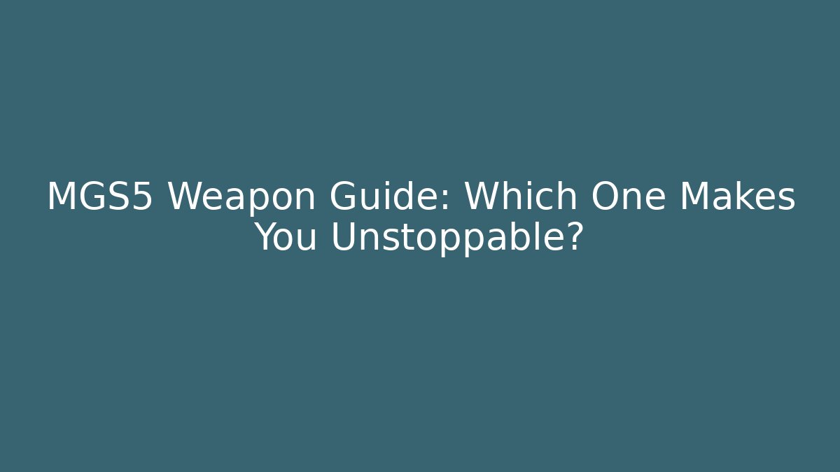 MGS5 Weapon Guide: Which One Makes You Unstoppable?