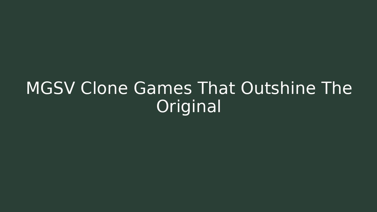 MGSV Clone Games That Outshine The Original