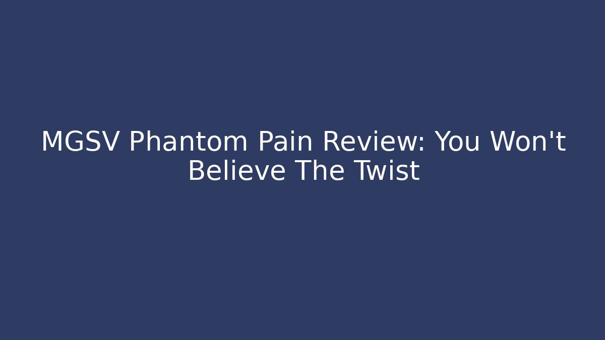MGSV Phantom Pain Review: You Won't Believe The Twist