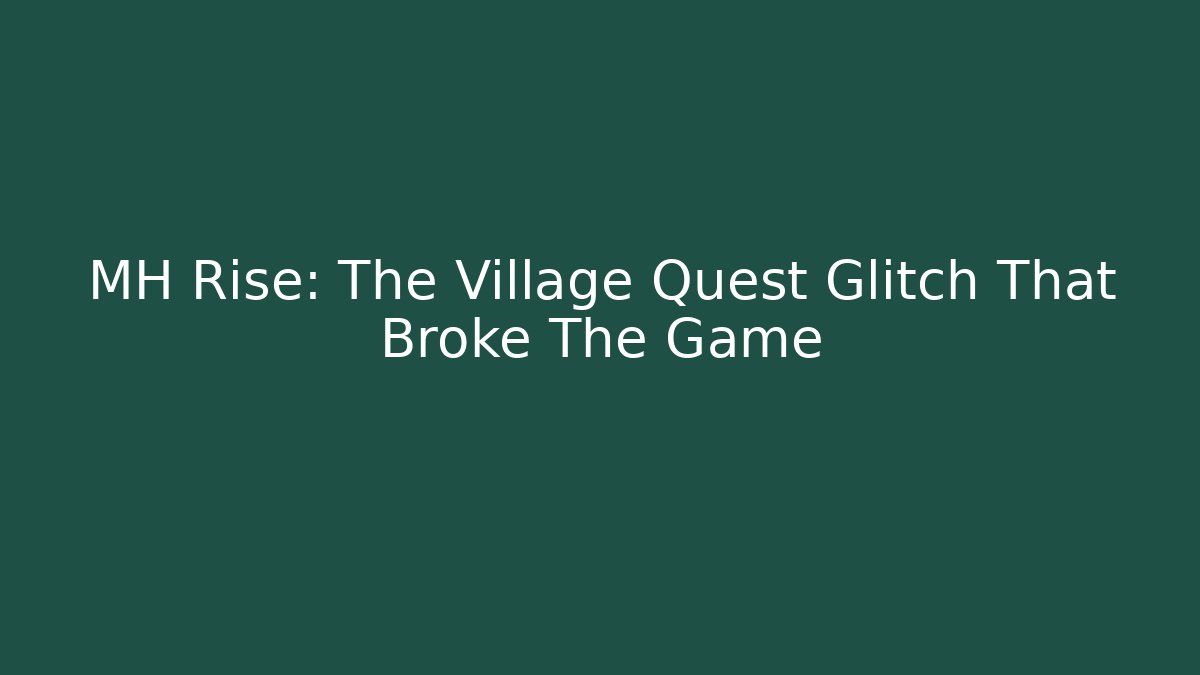 MH Rise: The Village Quest Glitch That Broke The Game