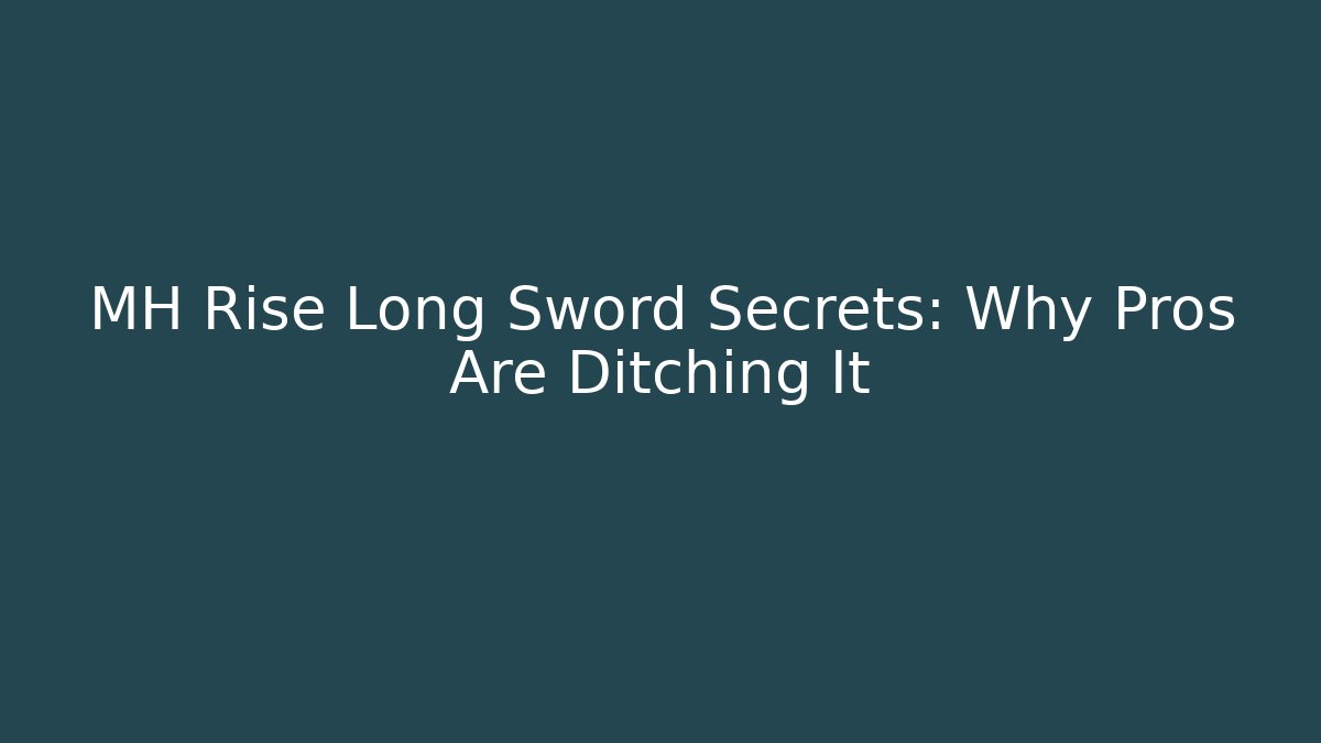 MH Rise Long Sword Secrets: Why Pros Are Ditching It