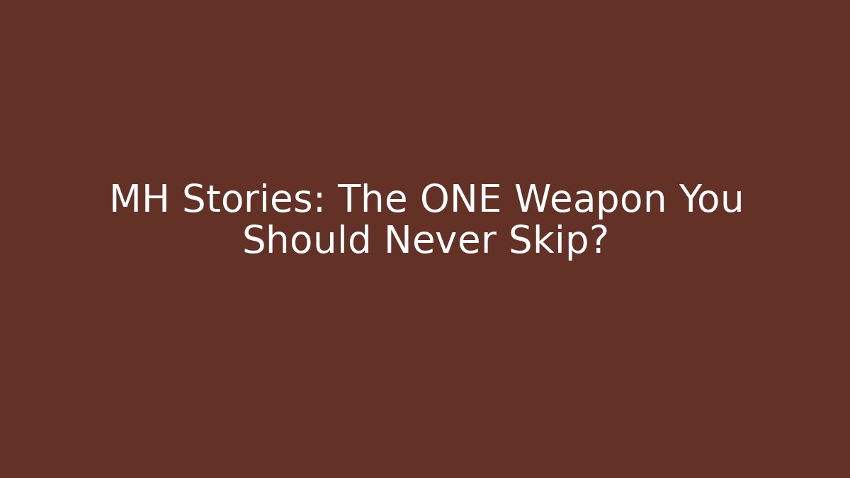 MH Stories: The ONE Weapon You Should Never Skip?