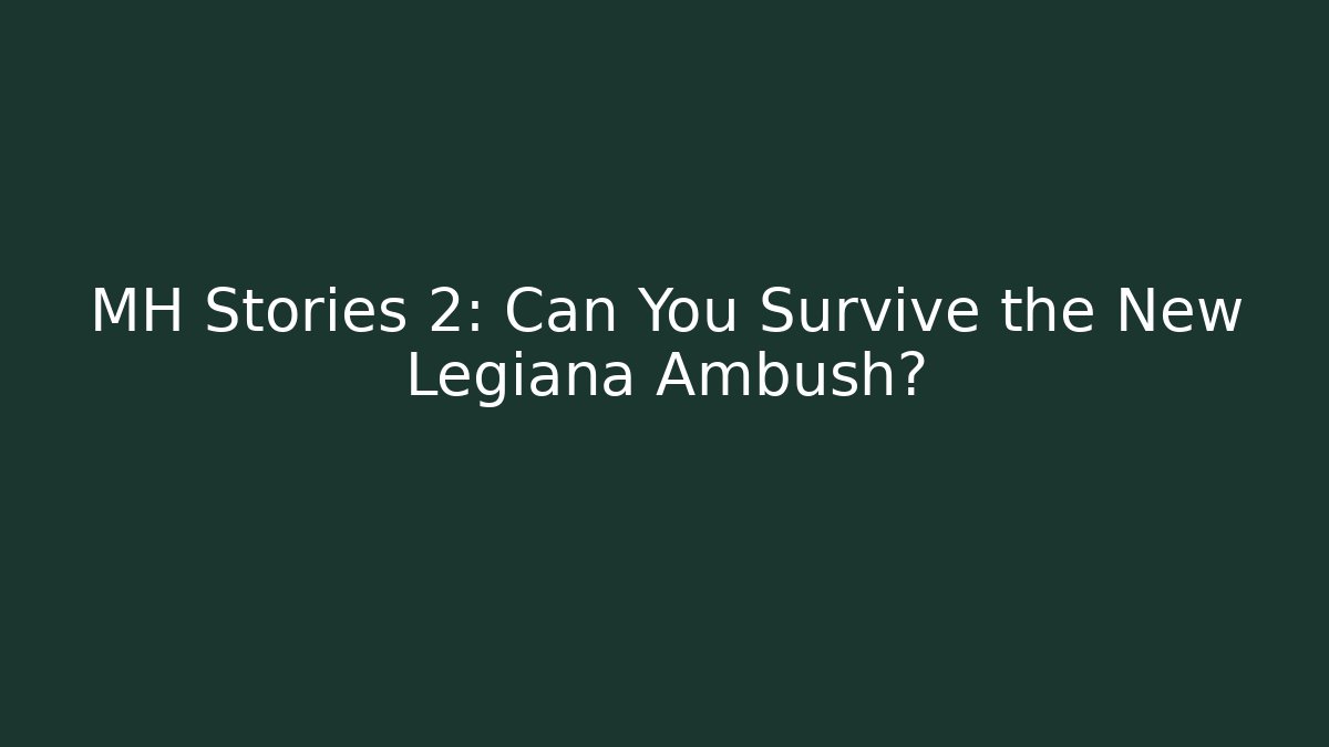 MH Stories 2: Can You Survive the New Legiana Ambush?