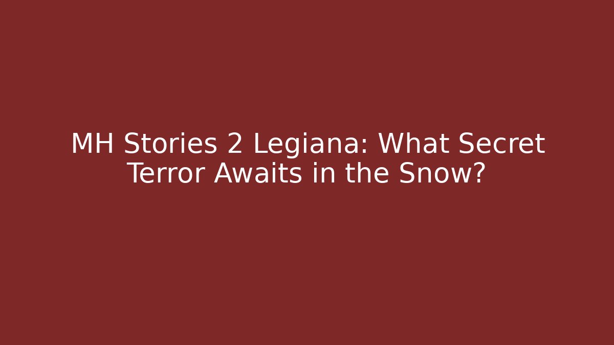 MH Stories 2 Legiana: What Secret Terror Awaits in the Snow?