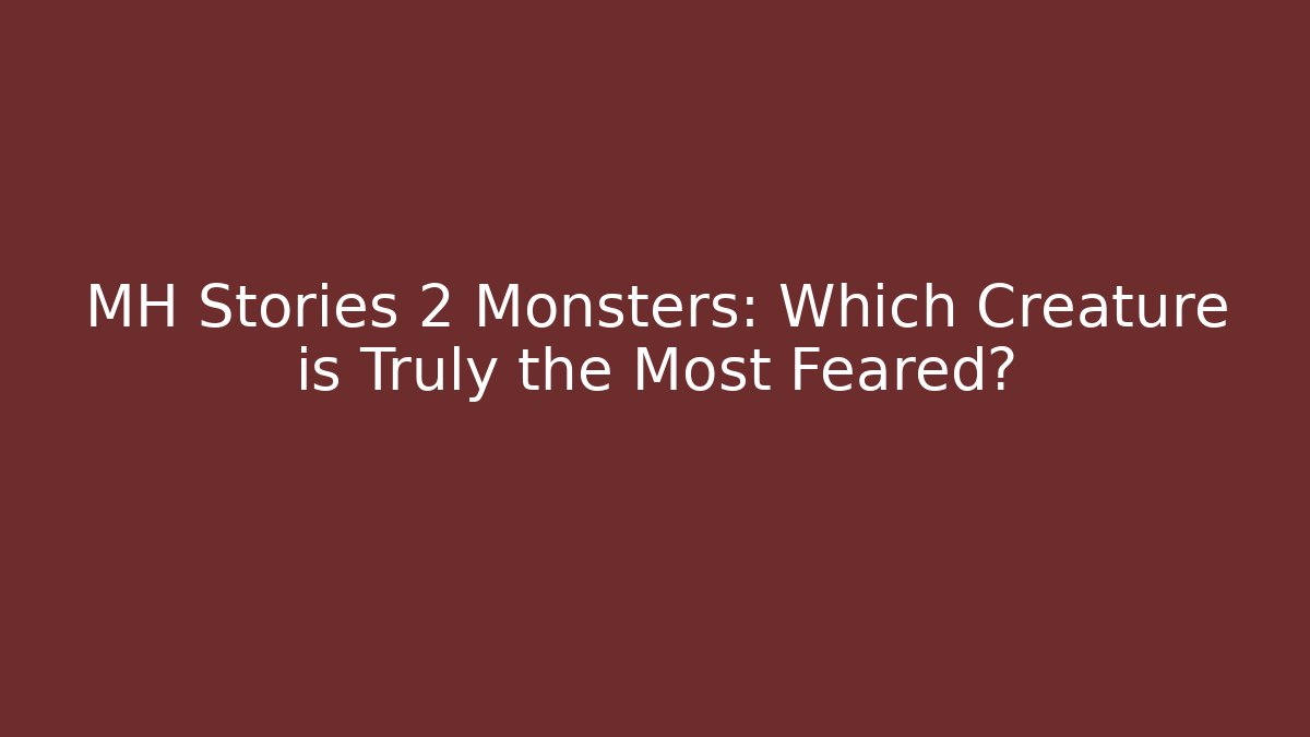 MH Stories 2 Monsters: Which Creature is Truly the Most Feared?