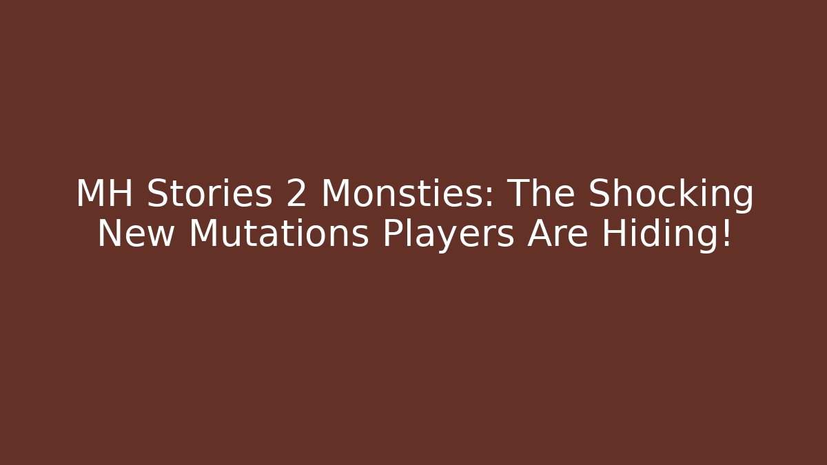 MH Stories 2 Monsties: The Shocking New Mutations Players Are Hiding!