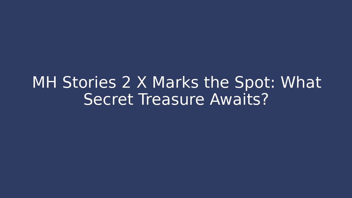 MH Stories 2 X Marks the Spot: What Secret Treasure Awaits?