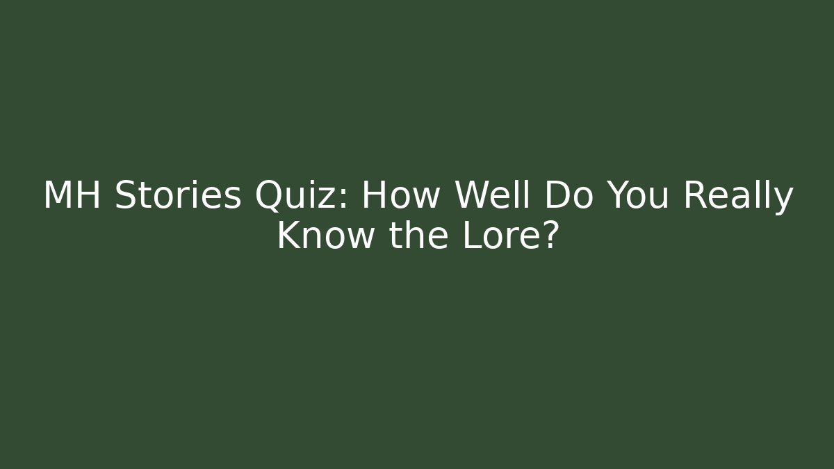 MH Stories Quiz: How Well Do You Really Know the Lore?