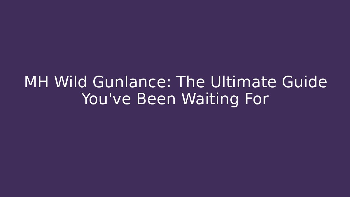MH Wild Gunlance: The Ultimate Guide You’ve Been Waiting For - Critter Realm